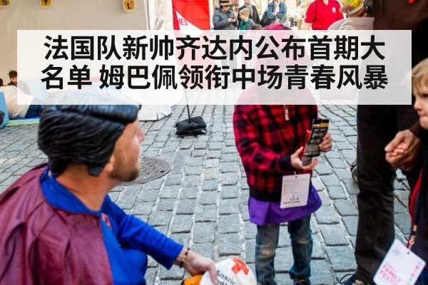 法国队新帅齐达内公布首期大名单 姆巴佩领衔中场青春风暴