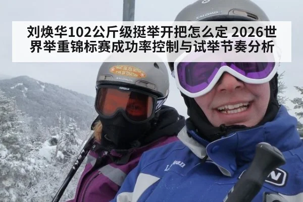 刘焕华102公斤级挺举开把怎么定 2026世界举重锦标赛成功率控制与试举节奏分析